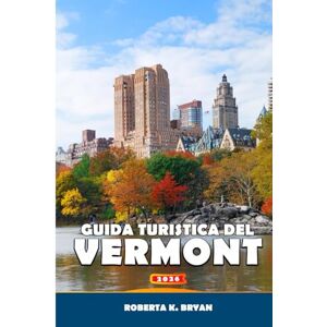 BRYAN, ROBERTA K. GUIDA TURISTICA DEL VERMONT 2026: Esplora percorsi panoramici, sentieri dello sciroppo d'acero, avventure all'aria aperta, cibo e cultura locali, ... fascino delle piccole città del New England BRYAN, ROBERTA K. GUIDA TURISTICA DEL VERMONT 2026: Esplora percorsi panoramici, sentieri dello sciroppo d'acero, avventure all'aria aperta, cibo e cultura locali, ... fascino delle piccole città del New England