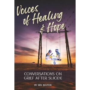 Bolton, Iris Voices of Healing and Hope: Conversations on Grief After Suicide Bolton, Iris Voices of Healing and Hope: Conversations on Grief After Suicide