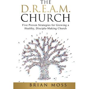 Moss, Brian The D.R.E.A.M. Church: Five Proven Strategies for Growing a Healthy, Disciple-Making Church Moss, Brian The D.R.E.A.M. Church: Five Proven Strategies for Growing a Healthy, Disciple-Making Church