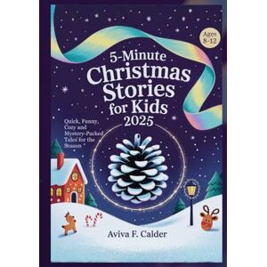 Calder, Aviva F. 5‑Minute Christmas Stories for Kids 2025: Quick, Funny, Cozy and Mystery‑Packed Tales for the Season Calder, Aviva F. 5‑Minute Christmas Stories for Kids 2025: Quick, Funny, Cozy and Mystery‑Packed Tales for the Season