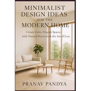PANDYA, PRANAV MINIMALIST DESIGN IDEAS FOR THE MODERN HOME Create Calm, Elegant Spaces with Natural Materials & the Art of Less PANDYA, PRANAV MINIMALIST DESIGN IDEAS FOR THE MODERN HOME Create Calm, Elegant Spaces with Natural Materials & the Art of Less