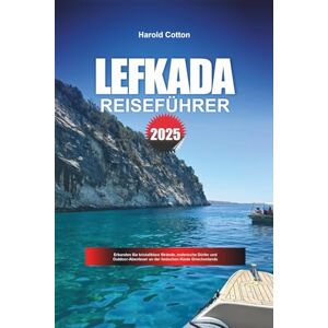 Cotton, Harold LEFKADA REISEFÜHRER 2025: Erkunden Sie kristallklare Strände, malerische Dörfer und Outdoor-Abenteuer an der Ionischen Küste Griechenlands Cotton, Harold LEFKADA REISEFÜHRER 2025: Erkunden Sie kristallklare Strände, malerische Dörfer und Outdoor-Abenteuer an der Ionischen Küste Griechenlands