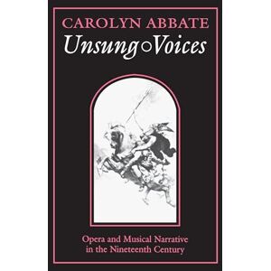 Abbate, Carolyn Unsung Voices: Opera and Musical Narrative in the Nineteenth Century: 1 (Princeton Studies in Opera) Abbate, Carolyn Unsung Voices: Opera and Musical Narrative in the Nineteenth Century: 1 (Princeton Studies in Opera)