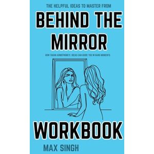 Singh, Max The Helpful Ideas to Master from Behind the Mirror Workbook: How Taran Armstrong’s Ideas Can Guide You in Hard Moments Singh, Max The Helpful Ideas to Master from Behind the Mirror Workbook: How Taran Armstrong’s Ideas Can Guide You in Hard Moments