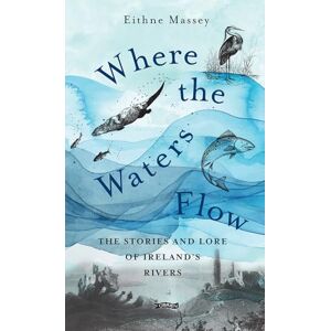 Massey, Eithne Where the Waters Flow: The stories and lore of Ireland’s rivers Massey, Eithne Where the Waters Flow: The stories and lore of Ireland’s rivers