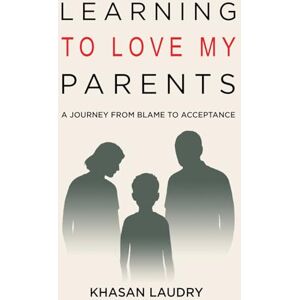 Laudry, Khasan Learning to Love My Parents: A Journey from Blame to Acceptance A Memoir of Overcoming Childhood and Generational Trauma, Confronting Anxiety, and ... toward Growth and Mental Health Recovery Laudry, Khasan Learning to Love My Parents: A Journey from Blame to Acceptance A Memoir of Overcoming Childhood and Generational Trauma, Confronting Anxiety, and ... toward Growth and Mental Health Recovery