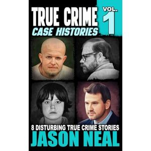 Neal, Jason True Crime Case Histories Volume 1: 8 Disturbing True Crime Stories (True Crime Collection): 8 True Crime Stories of Murder & Mayhem Neal, Jason True Crime Case Histories Volume 1: 8 Disturbing True Crime Stories (True Crime Collection): 8 True Crime Stories of Murder & Mayhem