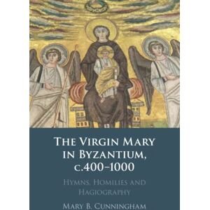 Cunningham, Mary B. The Virgin Mary in Byzantium, c.400–1000: Hymns, Homilies and Hagiography Cunningham, Mary B. The Virgin Mary in Byzantium, c.400–1000: Hymns, Homilies and Hagiography