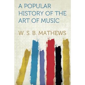 Mathews, W. S. B. A Popular History of the Art of Music Mathews, W. S. B. A Popular History of the Art of Music