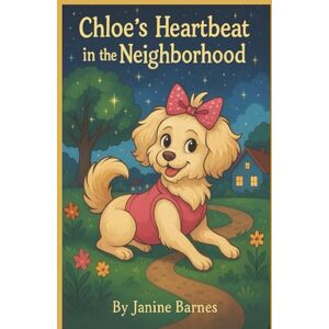 Barnes, Janine Chloe's Heartbeat In The Neighborhood: Chloe's Spirit Lives On In Every Act Of Love Barnes, Janine Chloe's Heartbeat In The Neighborhood: Chloe's Spirit Lives On In Every Act Of Love