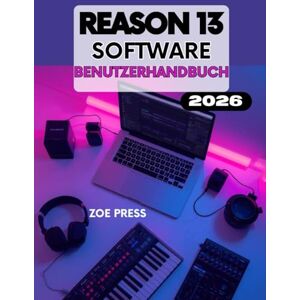 Press, Zoe REASON 13 SOFTWARE BENUTZERHANDBUCH: Die vollständige Schritt-für-Schritt-Anleitung zum einfachen Produzieren, Erstellen und Mischen von Musik. Press, Zoe REASON 13 SOFTWARE BENUTZERHANDBUCH: Die vollständige Schritt-für-Schritt-Anleitung zum einfachen Produzieren, Erstellen und Mischen von Musik.