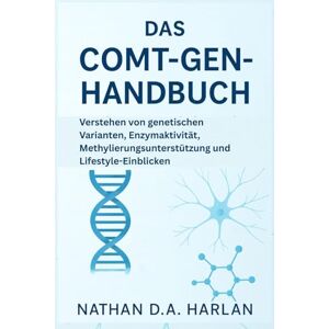 Harlan, Nathan D.A. Das COMT-Gen-Handbuch: Verstehen von genetischen Varianten, Enzymaktivität, Methylierungsunterstützung und Lifestyle-Einblicken Harlan, Nathan D.A. Das COMT-Gen-Handbuch: Verstehen von genetischen Varianten, Enzymaktivität, Methylierungsunterstützung und Lifestyle-Einblicken