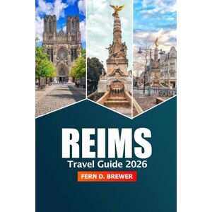 Brewer, Fern D. Reims Travel Guide 2026: Explore France’s Champagne Capital, Must-See Destination, Historical Landmarks, Vineyards, Dining, and Hidden Gems for an Adventure Brewer, Fern D. Reims Travel Guide 2026: Explore France’s Champagne Capital, Must-See Destination, Historical Landmarks, Vineyards, Dining, and Hidden Gems for an Adventure