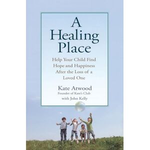 Atwood, Kathryn A Healing Place: Help Your Child Find Hope and Happiness After the Loss of aLoved One Atwood, Kathryn A Healing Place: Help Your Child Find Hope and Happiness After the Loss of aLoved One