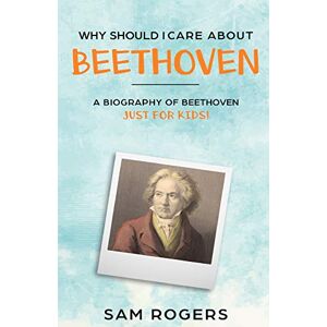 Rogers, Sam Why Should I Care About Beethoven: A Biography of Ludwig van Beethoven Just for Kids!: 3 Rogers, Sam Why Should I Care About Beethoven: A Biography of Ludwig van Beethoven Just for Kids!: 3
