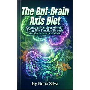 Silva The Gut-Brain Axis Diet: Optimizing Microbiome Health & Cognitive Function Through Anti-Inflammatory Eating Silva The Gut-Brain Axis Diet: Optimizing Microbiome Health & Cognitive Function Through Anti-Inflammatory Eating