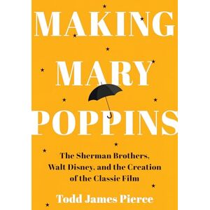 Pierce, Todd James Making Mary Poppins: The Sherman Brothers, Walt Disney, and the Creation of a Classic Film Pierce, Todd James Making Mary Poppins: The Sherman Brothers, Walt Disney, and the Creation of a Classic Film