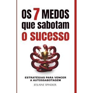 SPINDLER, JESLAINE OS 7 MEDOS QUE SABOTAM O SUCESSO: Estratégias para vencer a autossabotagem SPINDLER, JESLAINE OS 7 MEDOS QUE SABOTAM O SUCESSO: Estratégias para vencer a autossabotagem