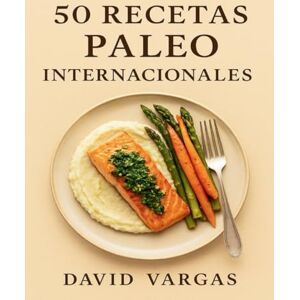 Vargas, David 50 Recetas Paleo Internacionales: Platos sin gluten, sin cereales ni lácteos con sabores de diferentes países Vargas, David 50 Recetas Paleo Internacionales: Platos sin gluten, sin cereales ni lácteos con sabores de diferentes países
