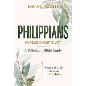 Howley, Sarah K. Philippians: Pursue Christ's Joy (Seeing the Old Testament in the Epistles Bible Studies) Howley, Sarah K. Philippians: Pursue Christ's Joy (Seeing the Old Testament in the Epistles Bible Studies)