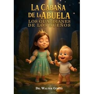 Gomez, Dr Walter La Cabaña de la Abuela: los Guardianes de los Sueños: Una historia para soñar, creer y cuidar el mundo que Dios creó. Gomez, Dr Walter La Cabaña de la Abuela: los Guardianes de los Sueños: Una historia para soñar, creer y cuidar el mundo que Dios creó.