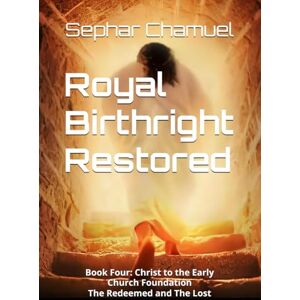Chamuel, Sephar Royal Birthright Restored: Book Four: Christ to Early Church Foundation The Redeemed and The Lost Chamuel, Sephar Royal Birthright Restored: Book Four: Christ to Early Church Foundation The Redeemed and The Lost