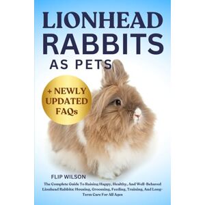 Wilson LIONHEAD RABBITS AS PETS: The Complete Guide To Raising Happy, Healthy, And Well-Behaved Lionhead Rabbits: Housing, Grooming, Feeding, Training, And Long-Term Care For All Ages Wilson LIONHEAD RABBITS AS PETS: The Complete Guide To Raising Happy, Healthy, And Well-Behaved Lionhead Rabbits: Housing, Grooming, Feeding, Training, And Long-Term Care For All Ages