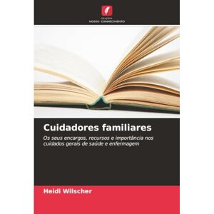 Wilscher, Heidi Cuidadores familiares: Os seus encargos, recursos e importância nos cuidados gerais de saúde e enfermagem Wilscher, Heidi Cuidadores familiares: Os seus encargos, recursos e importância nos cuidados gerais de saúde e enfermagem