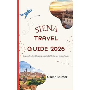 Balmer, Oscar SIENA TRAVEL GUIDE 2026: Explore Medieval Masterpieces, Palio Thrills, and Tuscan Flavors Balmer, Oscar SIENA TRAVEL GUIDE 2026: Explore Medieval Masterpieces, Palio Thrills, and Tuscan Flavors