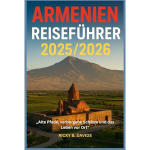 DAVIDS, RICKY B. ARMENIEN REISEFÜHRER 2025/2026: "Alte Pfade, versteckte Schätze und lokales Leben DAVIDS, RICKY B. ARMENIEN REISEFÜHRER 2025/2026: "Alte Pfade, versteckte Schätze und lokales Leben