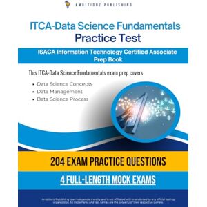 Publishing, Ambitionz ITCA – Data Science Fundamentals Practice Test: 204 Up-To-Date Questions, 4 Full-Length Tests, And Proven Strategies To Pass The ISACA ITCA – Data Science Fundamentals Exam On Your First Try Publishing, Ambitionz ITCA – Data Science Fundamentals Practice Test: 204 Up-To-Date Questions, 4 Full-Length Tests, And Proven Strategies To Pass The ISACA ITCA – Data Science Fundamentals Exam On Your First Try
