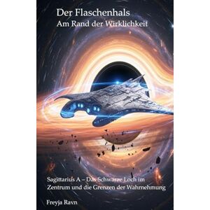 Ravn, Prof. Dr. Freyja Der Flaschenhals – Am Rand der Wirklichkeit: Sagittarius A – Das Schwarze Loch im Zentrum und die Grenzen der Wahrnehmung (Die Kompetenz-Bibliothek) Ravn, Prof. Dr. Freyja Der Flaschenhals – Am Rand der Wirklichkeit: Sagittarius A – Das Schwarze Loch im Zentrum und die Grenzen der Wahrnehmung (Die Kompetenz-Bibliothek)