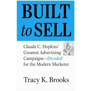 Brooks, Mr. Tracy Karl BUILT to SELL: Claude C. Hopkins' Greatest Advertising Campaigns—Decoded for the Modern Marketer Brooks, Mr. Tracy Karl BUILT to SELL: Claude C. Hopkins' Greatest Advertising Campaigns—Decoded for the Modern Marketer