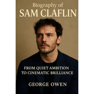 OWEN, GEORGE THE BIOGRAPHY OF SAM CLAFLIN: FROM QUIET AMBITION TO CINEMATIC BRILLANCE OWEN, GEORGE THE BIOGRAPHY OF SAM CLAFLIN: FROM QUIET AMBITION TO CINEMATIC BRILLANCE