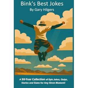 Hilgers, Gary Bink's Best Jokes: A 50-Year Collection of Epic Jokes, Quips, Stories and Slams for Any Given Moment! Hilgers, Gary Bink's Best Jokes: A 50-Year Collection of Epic Jokes, Quips, Stories and Slams for Any Given Moment!