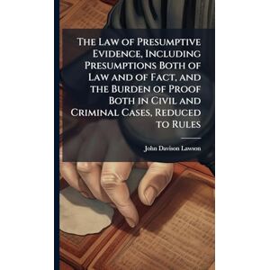 Lawson, John Davison 1852-1921 The Law of Presumptive Evidence, Including Presumptions Both of Law and of Fact, and the Burden of Proof Both in Civil and Criminal Cases, Reduced to Rules Lawson, John Davison 1852-1921 The Law of Presumptive Evidence, Including Presumptions Both of Law and of Fact, and the Burden of Proof Both in Civil and Criminal Cases, Reduced to Rules