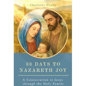 Foudy, Charlotte 33 Days to Nazareth Joy: A Consecration to Jesus through the Holy Family Foudy, Charlotte 33 Days to Nazareth Joy: A Consecration to Jesus through the Holy Family