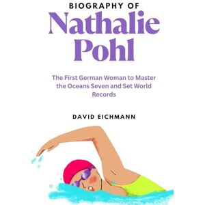 Eichmann, David Biography of Nathalie Pohl: The First German Woman to Master the Oceans Seven and Set World Records Eichmann, David Biography of Nathalie Pohl: The First German Woman to Master the Oceans Seven and Set World Records