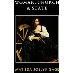 Gage, Matilda Joslyn Woman, Church & State: A Bold Testament of Feminist Struggle and Spiritual Warfare Gage, Matilda Joslyn Woman, Church & State: A Bold Testament of Feminist Struggle and Spiritual Warfare