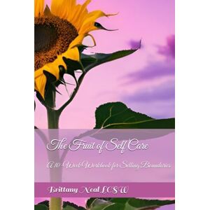 Neal LCSW, Brittany Renee The Fruit of Self-Care: A 10 Week Workbook for Setting Boundaries Neal LCSW, Brittany Renee The Fruit of Self-Care: A 10 Week Workbook for Setting Boundaries