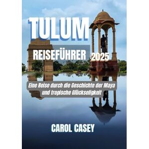 CASEY, CAROL TULUM REISEFÜHRER 2025: Eine Reise durch die Geschichte der Maya und tropische Glückseligkeit CASEY, CAROL TULUM REISEFÜHRER 2025: Eine Reise durch die Geschichte der Maya und tropische Glückseligkeit