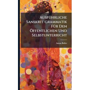 Boller, Anton AusfÃ1/4hrliche Sanskrit-grammatik FÃ1/4r Den Ã-ffentlichen Und Selbstunterricht Boller, Anton AusfÃ1/4hrliche Sanskrit-grammatik FÃ1/4r Den Ã-ffentlichen Und Selbstunterricht