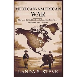 S. Steve, Landa MEXICAN-AMERICAN WAR: Rewriting Boundaries and the Truth of a Nation’s Theft (RANDOM HISTORIES YOU NEED TO KNOW) S. Steve, Landa MEXICAN-AMERICAN WAR: Rewriting Boundaries and the Truth of a Nation’s Theft (RANDOM HISTORIES YOU NEED TO KNOW)