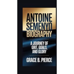 B. Pierce, Grace ANTOINE SEMENYO BIOGRAPHY: A Journey of Grit, Goals, and Glory B. Pierce, Grace ANTOINE SEMENYO BIOGRAPHY: A Journey of Grit, Goals, and Glory