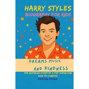 Hosna, Brayan Harry Styles Biography For Kids: Dreams, Music, and Kindness: The Inspiring Story of a Pop Superstar Rise to Stardom (Inspirational kids books about music stars) Hosna, Brayan Harry Styles Biography For Kids: Dreams, Music, and Kindness: The Inspiring Story of a Pop Superstar Rise to Stardom (Inspirational kids books about music stars)