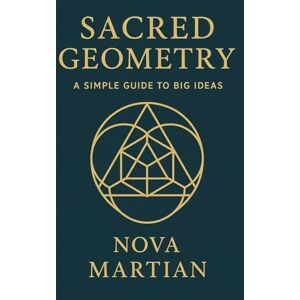 Martian, Nova Sacred Geometry: A Simple Guide to Big Ideas Martian, Nova Sacred Geometry: A Simple Guide to Big Ideas
