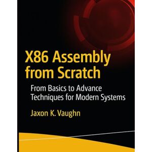 Vaughn, Jaxon K. X86 Assembly from Scratch: From Basics to Advance Techniques for Modern Systems (programming) Vaughn, Jaxon K. X86 Assembly from Scratch: From Basics to Advance Techniques for Modern Systems (programming)