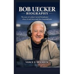 L. Moorick, Vance BOB UECKER BIOGRAPHY: The Story of a Player-Turned-Broadcaster Whose Wit and Charm Made Him a Household Name L. Moorick, Vance BOB UECKER BIOGRAPHY: The Story of a Player-Turned-Broadcaster Whose Wit and Charm Made Him a Household Name