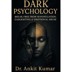 Kumar, Dr. Ankit Dark Psychology: Break Free from Manipulation, Gaslighting & Emotional Abuse — A Self-Healing Guide with Ancient Wisdom and Modern Science (The Naked Mind Series) Kumar, Dr. Ankit Dark Psychology: Break Free from Manipulation, Gaslighting & Emotional Abuse — A Self-Healing Guide with Ancient Wisdom and Modern Science (The Naked Mind Series)