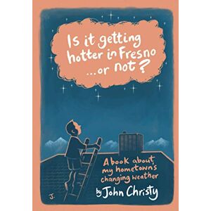 Christy PhD, John R Is it getting hotter in Fresno ... or not?: A book about my hometown's changing weather Christy PhD, John R Is it getting hotter in Fresno ... or not?: A book about my hometown's changing weather